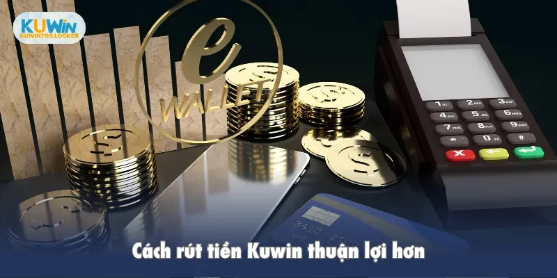 Rút Tiền Kuwin Cách rút tiền Kuwin thuận lợi hơn