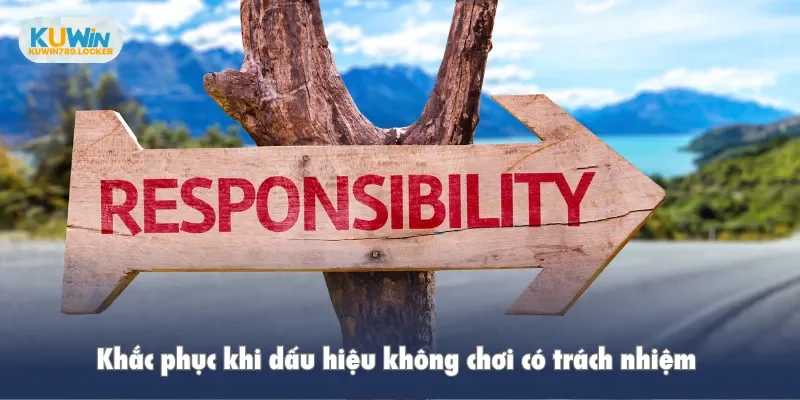 Chơi Có Trách Nhiệm Kuwin Khắc phục khi dấu hiệu không chơi có trách nhiệm