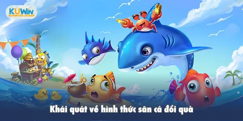 Bắn Cá Đổi Thưởng Kuwin: Hành Trình Săn Quà Với Vũ Khí Mạnh Khái quát về hình thức săn cá đổi quà