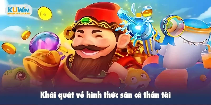 Bắn Cá Thần Tài Tại Kuwin - Trải Nghiệm Chơi Thêm Mượt Mà Khái quát về hình thức săn cá thần tài