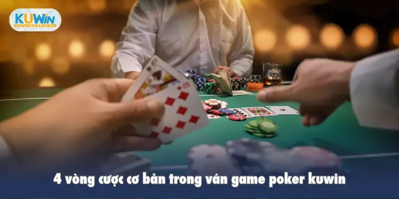 Poker Kuwin - Tạo Nên Cơn Sốt Đánh Bạc Trực Tuyến Hiện Nay 4 vòng cược cơ bản trong ván game poker kuwin