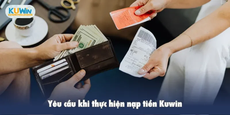 Nạp Tiền Kuwin Yêu cầu khi thực hiện nạp tiền Kuwin